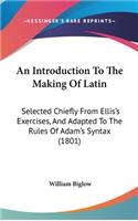 An Introduction to the Making of Latin: Selected Chiefly from Ellis's Exercises, and Adapted to the Rules of Adam's Syntax (1801)