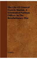 Life Of General Francis Marion, A Celebrated Partisan Officer, In The Revolutionary War