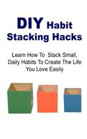 DIY Habit Stacking Hacks: Learn How to Stack Small, Daily Habits to Create the Life You Love Easily: Stacking Hacks, Stacking Book, Stacking Tips, Stacking Ideas, DIY Stackin