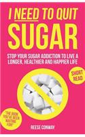 I Need to Quit Sugar: Stop Your Sugar Addiction to Live a Longer, Healthier and Happier Life