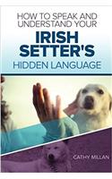 How to Speak and Understand Your Irish Setter's Hidden Language: Fun and Fascinating Guide to the Inner World of Dogs