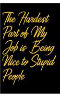 The Hardest Part of My Job is Being Nice to Stupid People: Lined Writing Notebook Journal, best gifts for your co-workers, boss and frindes