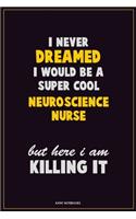 I Never Dreamed I would Be A Super Cool neuroscience nurse But Here I Am Killing It: Career Motivational Quotes 6x9 120 Pages Blank Lined Notebook Journal