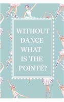 Without Dance What is The Pointe? Ballerina notebook blank lined journal, personal ballet diary, ballet gifts, ballerina gift, gift for girl, 6x9'' notebook, women gift, cute gift for niece