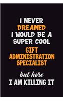 I Never Dreamed I would Be A Super Cool Gift Administration Specialist But Here I Am Killing It: 6x9 120 Pages Career Pride Motivational Quotes Blank Lined Job Notebook Journal