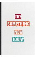 Try Something New Today: Blank Practical Encourage Motivation Lined Notebook/ Journal For Empathy Motivating Behavior, Inspirational Saying Unique Special Birthday Gift Idea
