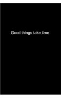 Good things take time.