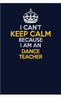 I Can't Keep Calm Because I Am An dance teacher: Career journal, notebook and writing journal for encouraging men, women and kids. A framework for building your career.