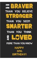 You Are Braver Than You Believe Stronger Than You Seem Smarter Than You Think And Loved More Than You Know Happy 39th Birthday