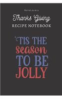 Tis The Season To Be Jolly - Thanksgiving Recipe Notebook: Blank Cookbook for Organizing and Sharing Your Favorite Holiday Meals with Friends & Family - Thanks Giving Gifts