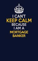 I Can't Keep Calm Because I Am A Mortgage banker: Career journal, notebook and writing journal for encouraging men, women and kids. A framework for building your career.