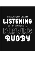 It May Look Like I'm Listening, but in My Head I'm Playing Rugby: Rugby Gift for People Who Love Rugby - Funny Black and White Sports Themed Blank Lined Journal or Notebook