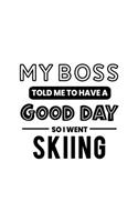 My Boss Told Me to Have a Good Day So I Went Skiing: Skiing Gift for People Who Love to Ski - Funny Saying on Black and White Cover - Blank Lined Journal or Notebook