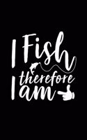 I Fish Therefore I Am: Fishing Record Log Book Notebook Journal for Fishermen to Write in Details of Fishing Trip, Activities Record Diary, Gift for Men, Women, Girls, Boy