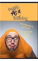 Happy 46th Birthday. I Don't Know How To Act My Age, I Have Never Been This Age Before: Novelty Cheeky 46 year old Birthday Greeting Card & Gift In One. For Men & Women Students Both an Undated Planner/Diary & Blank Lined Jotter Theme S