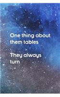 One Thing About Them Tables They Always Turn
