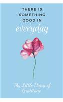 My Little Diary of Gratitude: There Is Something Good In Every Day, 52 Weeks To Fill With Gratitude. Flower Design Cover 6 x 9"