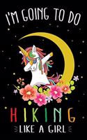 I'm Going To Do Hiking Like A Girl: Cute Dabbing Unicorn Hiking Journal and Notebook For Girls - 6x9 Unique Diary 120 Blank Lined Pages Beautifully Decorated Inside