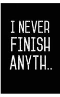 I Never Finish Anyth..