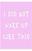 I Did Not Wake Up Like This: Blank Lined Journal Notebook Diary Girls Boys Students Teachers Moms Dads Kids Christmas Birthdays