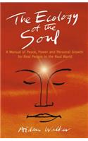 Ecology of the Soul, The – A Manual of Peace, Power and Personal Growth for Real People in the Real World
