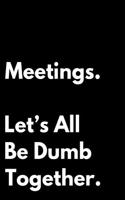 Meetings Let's All Be Dumb Together: 110-Page Blank Lined Journal Makes Great Boss Coworker Manager Gag Gift Idea