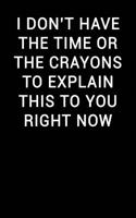 I Don't Have the Time or the Crayons to Explain This to You Right Now: Notebook Journal(152 Lined Journal Notebook Funny Home Work Desk Humor Journaling)