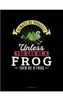 Always Be Yourself Unless You Can Be a Frog Then Be a Frog