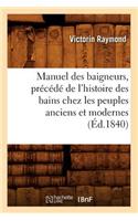 Manuel Des Baigneurs, Précédé de l'Histoire Des Bains Chez Les Peuples Anciens Et Modernes (Éd.1840)