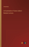 Examination of Canon Liddon's Bampton Lectures