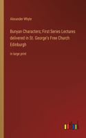 Bunyan Characters; First Series Lectures delivered in St. George's Free Church Edinburgh: in large print