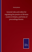 General rules and orders for regulating the practice of division courts in Ontario, and forms of proceedings therein