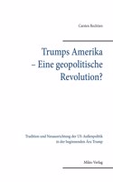 Trumps Amerika - Eine geopolitische Revolution?: Tradition und Neuausrichtung der US-Außenpolitik in der beginnenden Ära Trump