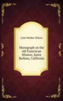 Monograph on the old Franciscan Mission, Santa Barbara, California