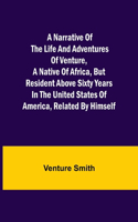 A Narrative of the Life and Adventures of Venture, a Native of Africa, but Resident above Sixty Years in the United States of America, Related by Himself