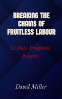 Breaking The Chains Of Fruitless Labour: 12 Days Prophetic Prayers