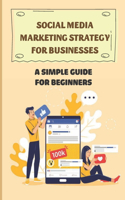 Social Media Marketing Strategy For Businesses: A Simple Guide For Beginners: How To Use Social Media Platforms