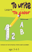 Learn to write and to color activity book: workbook for kids to practice writing numbers and letters age: 3-4-5: Learn to write and to color activity book: workbook for kids to practice writi