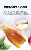 Weight Loss: How To Use Apple Cider Vinegar To Lose Weight And Reduce Belly Fat: Apple Cider Vinegar Nature