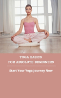 Yoga Basics For Absolute Beginners: Start Your Yoga Journey Now: Yoga For Beginners Book