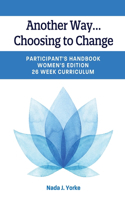 Another Way...Choosing to Change: Participant's Handbook - Women's Edition, 26 Week Curriculum