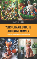 Your Ultimate Guide to Amigurumi Animals: Super Crochet Book for Cool Accessories