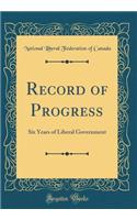 Record of Progress: Six Years of Liberal Government (Classic Reprint)