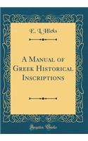 A Manual of Greek Historical Inscriptions (Classic Reprint)