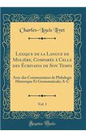 Lexique de la Langue de Molière, Comparée à Celle des Écrivains de Son Temps, Vol. 1: Avec des Commentaires de Philologie Historique Et Grammaticale; A-C (Classic Reprint)