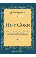 Hot Corn: Life Scenes in New York Illustrated; Including the Story of Little Katy, Madalina, the Rag-Picker's Daughter, Wild Maggie, &c (Classic Reprint): Life Scenes in New York Illustrated; Including the Story of Little Katy, Madalina, the Rag-Picker's Daughter, Wild Maggie, &c (Classic Reprint)