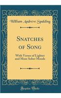 Snatches of Song: With Verses of Lighter and More Sober Moods (Classic Reprint)