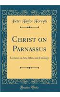 Christ on Parnassus: Lectures on Art, Ethic, and Theology (Classic Reprint): Lectures on Art, Ethic, and Theology (Classic Reprint)