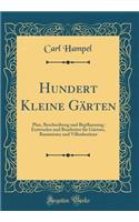 Hundert Kleine GÃ¤rten: Plan, Beschreibung Und Bepflanzung; Entworfen Und Bearbeitet FÃ¼r GÃ¤rtner, Baumeister Und Villenbesitzer (Classic Reprint)