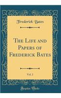 The Life and Papers of Frederick Bates, Vol. 2 (Classic Reprint)